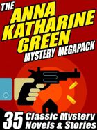 The Anna Katharine Green Mystery Megapack: 35 Classic Mystery Novels & Stories