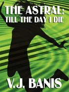 The Astral, or, Till the Day I Die: A Novel of Psychic Projection