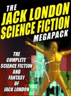 The Jack London Science Fiction Megapack: The Complete Science Fiction and Fantasy of Jack London