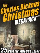 The Charles Dickens Christmas Megapack: 25 Classic Yuletide Tales