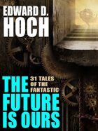 The Future Is Ours: The Collected Science Fiction of Edward D. Hoch