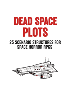 DEAD SPACE PLOTS - 25 Scenario Structures for Space Horror RPGs