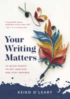 Your Writing Matters: 34 Quick Essays to Get Unstuck and Stay Inspired
