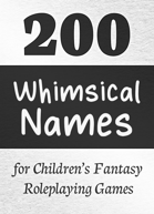 200 Whimsical Names for Children’s Fantasy Roleplaying Games
