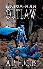 Axiom-man: Outlaw - A Superhero Novel (The Axiom-man Saga, Book 4)