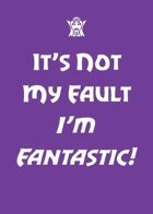 It's Not My Fault I'm Fantastic!