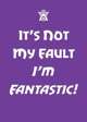It's Not My Fault I'm Fantastic!