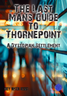 The Last Mans Guide to Thornepoint: A Dystopian Settlement: A Survival Toolkit for Solo Players and GMs
