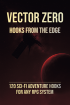 Vector Zero: Hooks from the Edge 120 Sci-Fi Adventure Hooks for Any RPG