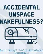 ACCIDENTAL UNSPACE WAKEFULNESS?