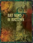 Darwin's World: Bad News In Bugtown (Gencon 2007 Adventure)