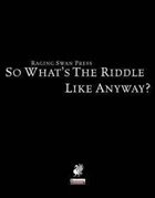 So What's The Riddle  Like, Anyway?