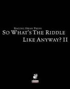 So What's The Riddle  Like, Anyway? II