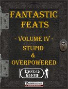 [PFRPG] - Fantastic Feats Volume IV - Stupid & Overpowered