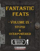 [PFRPG] - Fantastic Feats Volume IX - Stupid & Overpowered 2