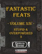 [PFRPG] - Fantastic Feats Volume XIV - Stupid & Overpowered 3