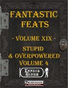 [PFRPG] - Fantastic Feats Volume XIX - Stupid & Overpowered 4