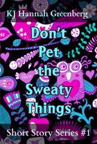 Don't Pet the Sweaty Things