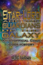 Star-Lord and the Guardians of the Galaxy: An Unofficial History