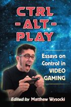 Ctrl-Alt-Play: Essays on Control in Video Gaming