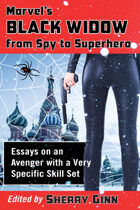 Marvel's Black Widow from Spy to Superhero: Essays on an Avenger with a Very Specific Skill Set