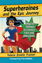 Superheroines and the Epic Journey: Mythic Themes in Comics, Film and Television