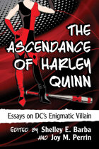 The Ascendance of Harley Quinn: Essays on DC\'s Enigmatic Villain