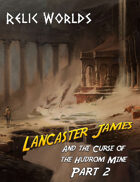 Relic Worlds Short Story 11-2: Lancaster James and the Curse of the Hudrom Mine, Part 2