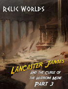 Relic Worlds Short Story 11-3: Lancaster James and the Curse of the Hudrom Mine, Part 3