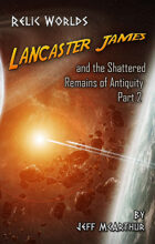 Relic Worlds - Book 3: Lancaster James and the Shattered Remains of Antiquity- Part 2