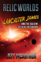 Relic Worlds - Book 4: Lancaster James and the Salient Seed of the Galaxy [FULL BOOK]