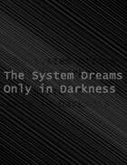 The System Dreams Only in Darkness