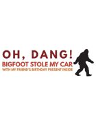 Oh, Dang! Bigfoot Stole My Car With My Friend's Birthday Present Inside
