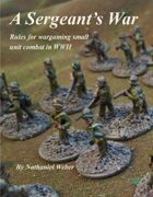 A Sergeant's War: Rules for Wargaming Small Unit Combat in WWII