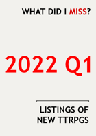 What did I miss? New TTRPGs released 2022 Q1 (Jan-Mar)