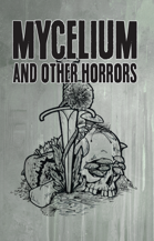 MYCELIUM and Other Horrors: 4 Incursions for Trophy Dark